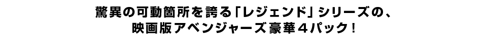 驚異の可動箇所を誇る「レジェンド」シリーズの、 映画版アベンジャーズ豪華４パック！