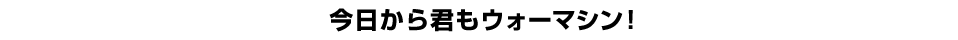 今日から君もウォーマシン！