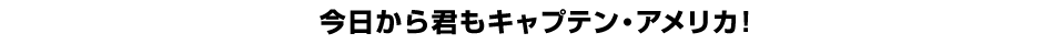 今日から君もキャプテン・アメリカ！