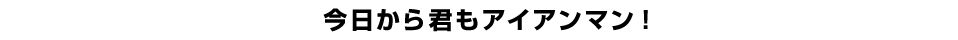 今日から君もアイアンマン！