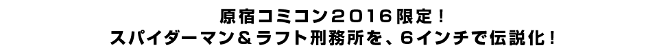 原宿コミコン２０１６限定！ スパイダーマン＆ラフト刑務所を、６インチで伝説化！