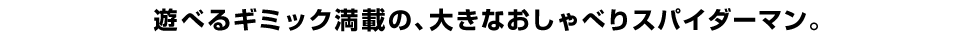 遊べるギミック満載の、大きなおしゃべりスパイダーマン。