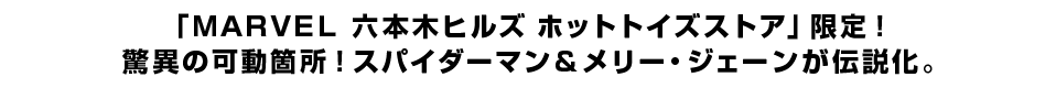 「ＭＡＲＶＥＬ 六本木ヒルズ ホットトイズストア」限定！ 驚異の可動箇所！スパイダーマン＆メリー・ジェーンが伝説化。
