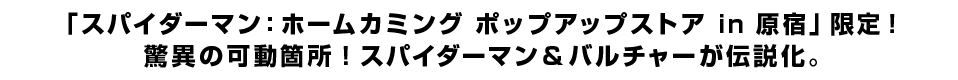 「スパイダーマン：ホームカミング ポップアップストアin原宿」限定！ 驚異の可動箇所！スパイダーマン＆バルチャーが伝説化。
