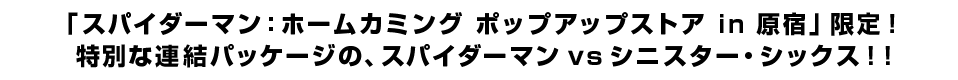 「スパイダーマン：ホームカミング ポップアップストアin原宿」限定！ 特別な連結パッケージの、スパイダーマンｖｓシニスター・シックス！！