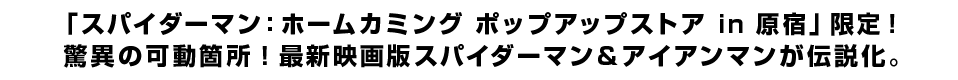 「スパイダーマン：ホームカミング ポップアップストアin原宿」限定！ 驚異の可動箇所！最新映画版スパイダーマン＆アイアンマンが伝説化。