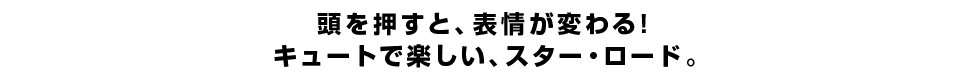 頭を押すと、表情が変わる！ キュートで楽しい、スター・ロード。