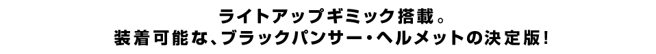 ライトアップギミック搭載。 装着可能な、ブラックパンサー・ヘルメットの決定版！