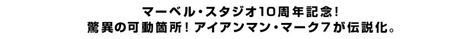 マーベル・スタジオ１０周年記念！ 驚異の可動箇所！アイアンマン・マーク７が伝説化。