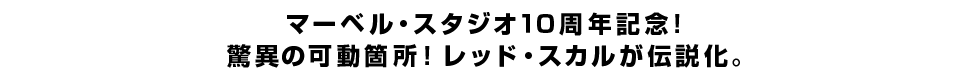 マーベル・スタジオ１０周年記念！ 驚異の可動箇所！レッド・スカルが伝説化。