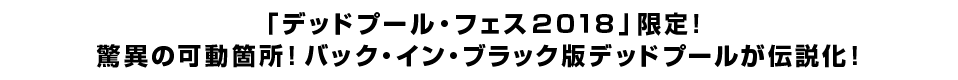 「デッドプール・フェス２０１８」限定！ 驚異の可動箇所！バック・イン・ブラック版デッドプールが伝説化。