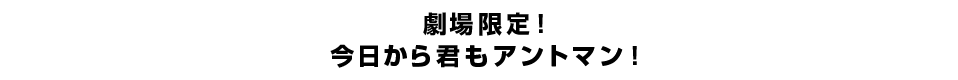 劇場限定！今日から君もアントマン！