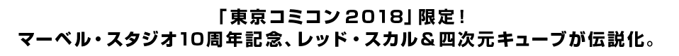 「東京コミコン２０１８」限定！ マーベル・スタジオ10周年記念、レッド・スカル＆四次元キューブが伝説化。
