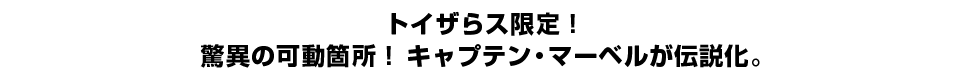 トイザらス限定！驚異の可動箇所！ キャプテン・マーベルが伝説化。