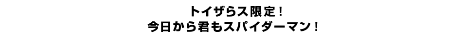 トイザらス限定！ 今日から君もスパイダーマン！