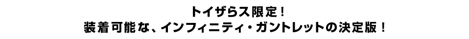 ライトアップ＆サウンドギミック搭載。装着可能な、インフィニティ・ガントレット決定版！