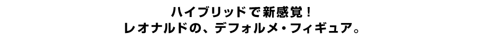 ハイブリッドで新感覚！ レオナルドの、デフォルメ・フィギュア。