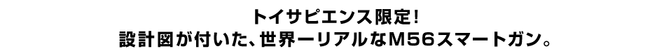 トイサピエンス限定！ 設計図が付いた、世界一リアルなＭ５６スマートガン。