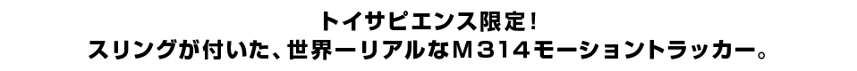 トイサピエンス限定！ スリングが付いた、世界一リアルなＭ３１４モーショントラッカー。