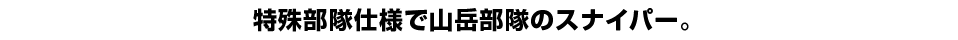 特殊部隊仕様で山岳部隊のスナイパー。