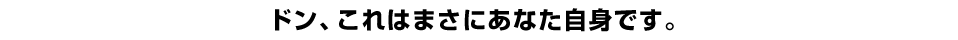 ドン、これはまさにあなた自身です。