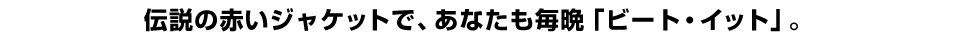 伝説の赤いジャケットで、あなたも毎晩「ビート・イット」。