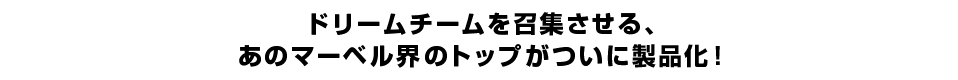 ドリームチームを召集させる、あのマーベル界のトップがついに製品化！