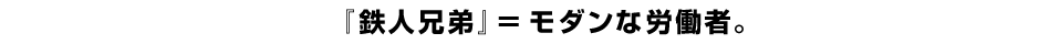 『鉄人兄弟』=モダンな労働者。
