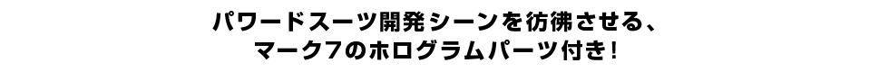 パワードスーツ開発シーンを彷彿させる、マーク7のホログラムパーツ付き！