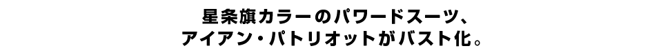 星条旗カラーのパワードスーツ、アイアン・パトリオットがバスト化。