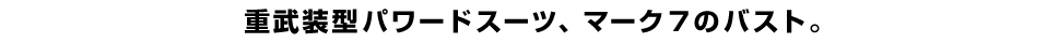 重武装型パワードスーツ、マーク７のバスト。