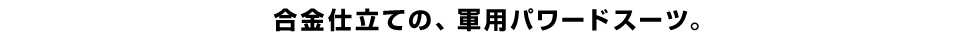 合金仕立ての、軍用パワードスーツ。