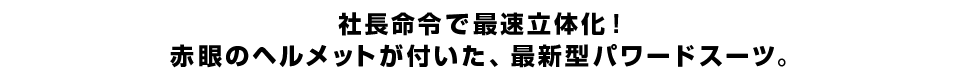 社長命令で最速立体化！ 赤眼のヘルメットが付いた、最新型パワードスーツ。 