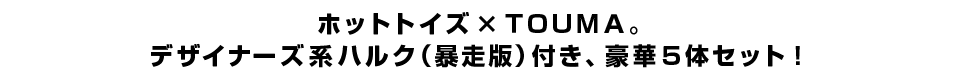 ホットトイズ×ＴＯＵＭＡ。 デザイナーズ系ハルク（暴走版）付き、豪華５体セット！