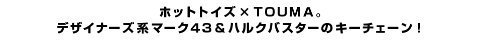 ホットトイズ×ＴＯＵＭＡ。 デザイナーズ系マーク４３＆ハルクバスターのキーチェーン！