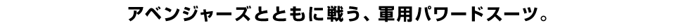 アベンジャーズとともに戦う、軍用パワードスーツ。