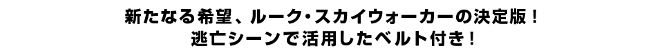 新たなる希望、ルーク・スカイウォーカーの決定版！ 逃亡シーンで活用したベルト付き！