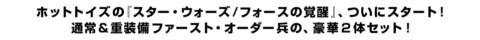 ホットトイズの『スター・ウォーズ／フォースの覚醒』、ついにスタート！ 通常＆重装備ファースト・オーダー兵の、豪華２体セット！
