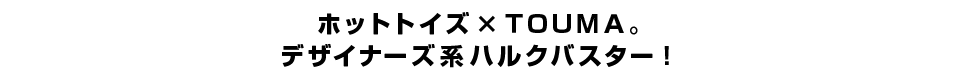 ホットトイズ×ＴＯＵＭＡ。 デザイナーズ系ハルクバスター！