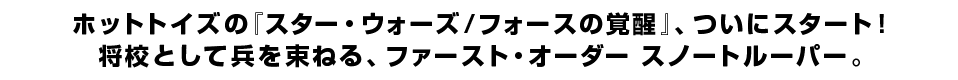 ホットトイズの『スター・ウォーズ／フォースの覚醒』、ついにスタート！ 将校として兵を束ねる、ファースト・オーダー スノートルーパー。