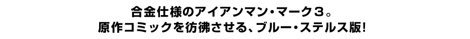 合金仕様のアイアンマン・マーク３。 原作コミックを彷彿させる、ブルー・ステルス版！