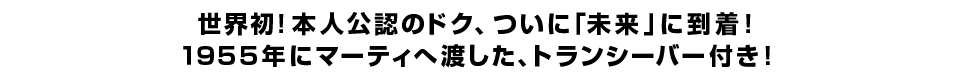 世界初！本人公認のドク、ついに「未来」に到着！ １９５５年にマーティへ渡した、トランシーバー付き！