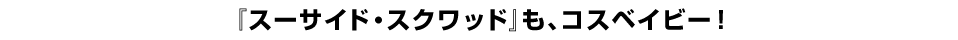 『スーサイド・スクワッド』もコスベイビー！