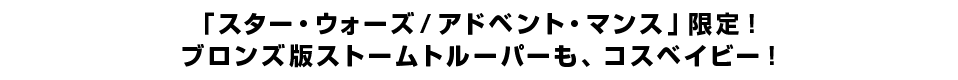 「スター・ウォーズ／アドベント・マンス」限定！ ブロンズ版ストームトルーパーも、コスベイビー！