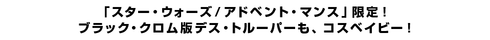 「スター・ウォーズ／アドベント・マンス」限定！ ブラック・クロム版デス・トルーパーも、コスベイビー！