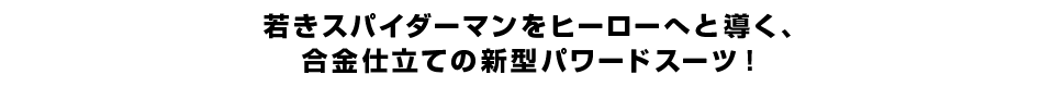 若きスパイダーマンをヒーローへと導く、 合金仕立ての新型パワードスーツ！