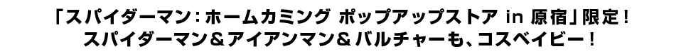 「スパイダーマン：ホームカミング ポップアップストア in 原宿」限定！ スパイダーマン＆アイアンマン＆バルチャーも、コスベイビー！