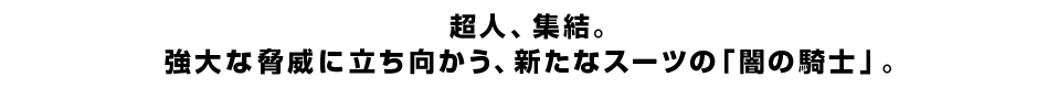 超人、集結。 強大な脅威に立ち向かう、新たなスーツの「闇の騎士」。