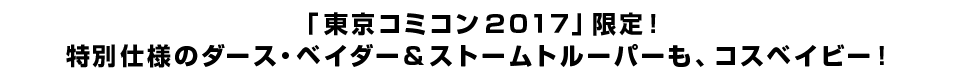 「東京コミコン２０１７」限定！ 特別仕様のダース・ベイダー＆ストームトルーパーも、コスベイビー！