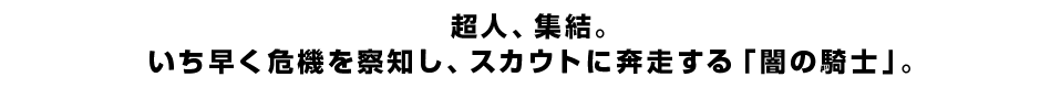 超人、集結。 いち早く危機を察知し、スカウトに奔走する「闇の騎士」。